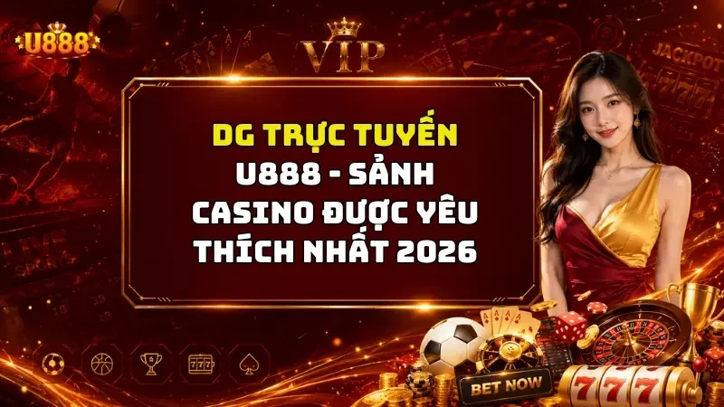 DG Trực Tuyến U888 - Sảnh Casino Được Yêu Thích Nhất 2026
