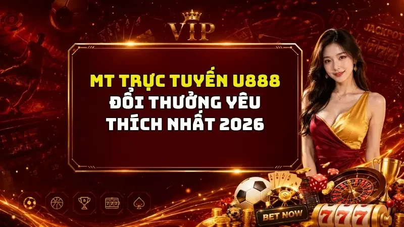 Mt Trực Tuyến U888 - Trải Nghiệm Đổi Thưởng Hot Nhất 2026