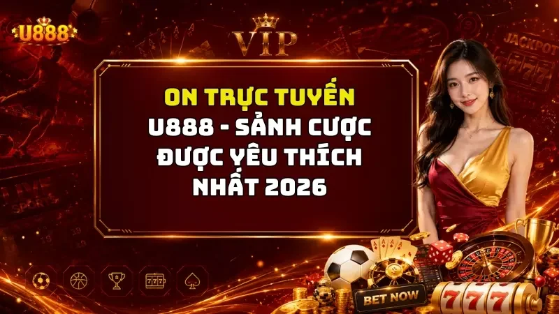 ON Trực Tuyến U888 - Sảnh Cược Được Yêu Thích Nhất 2026