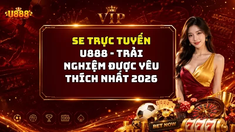 SE Trực Tuyến U888 - Trải nghiệm Được Yêu Thích Nhất 2026